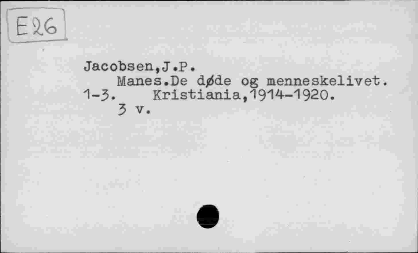 ﻿Jacobsen,J.P.
Manes.De d/$de og menneskelivet.
1-3.	Kristiania,1914-1920.